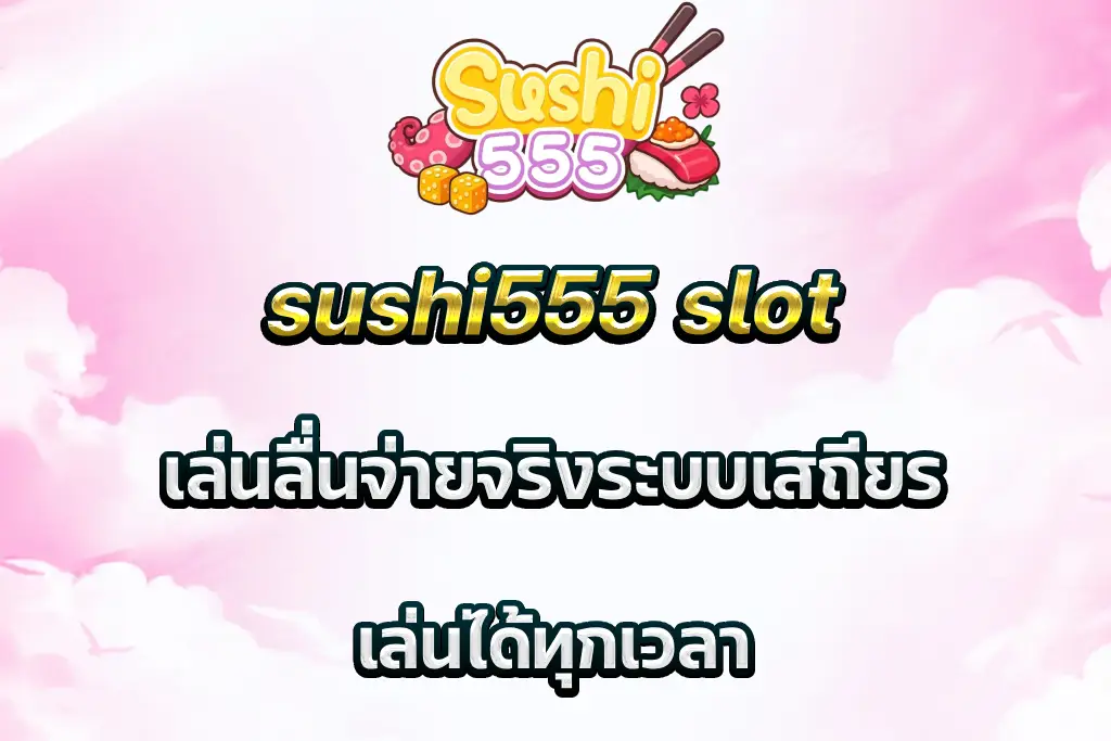 sushi555 slot เล่นลื่นจ่ายจริงระบบเสถียร เล่นได้ทุกเวลา