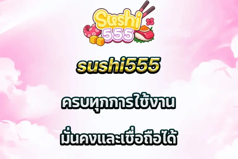 sushi555 ครบทุกการใช้งาน มั่นคงและเชื่อถือได้