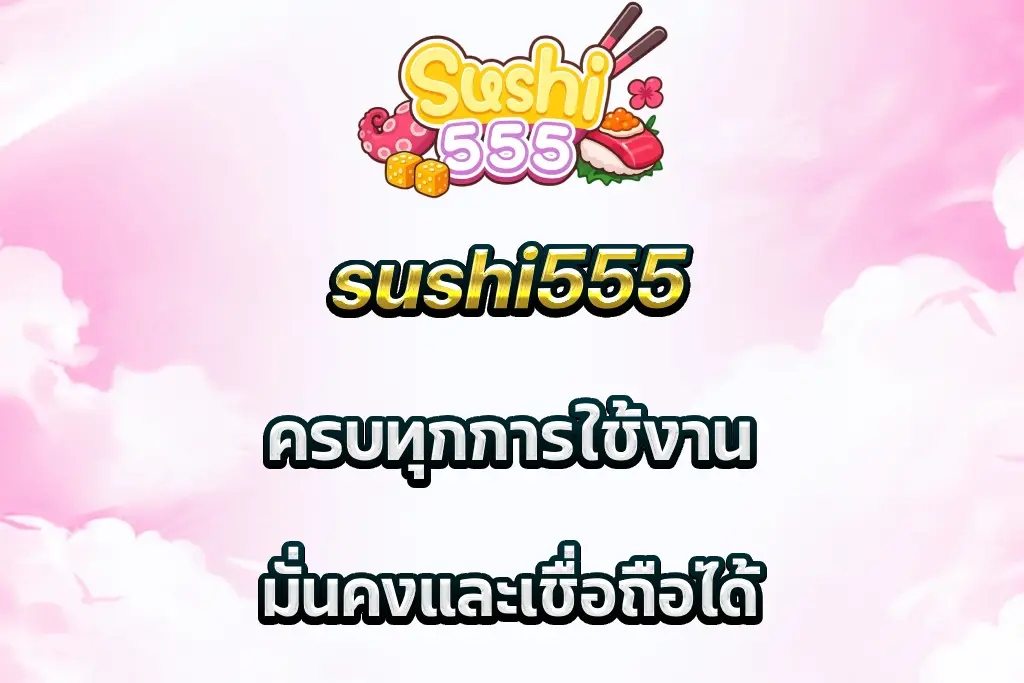 sushi555 ครบทุกการใช้งาน มั่นคงและเชื่อถือได้