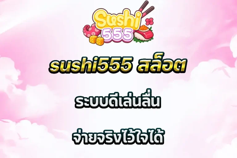 sushi555 สล็อต ระบบดีเล่นลื่น จ่ายจริงไว้ใจได้