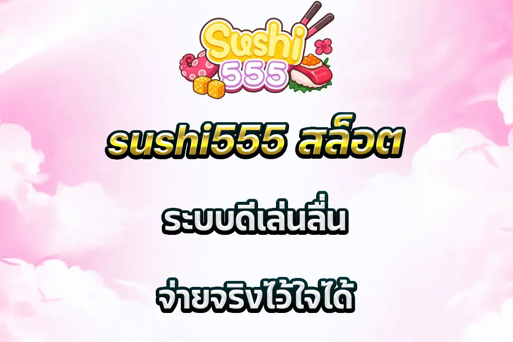 sushi555 สล็อต ระบบดีเล่นลื่น จ่ายจริงไว้ใจได้