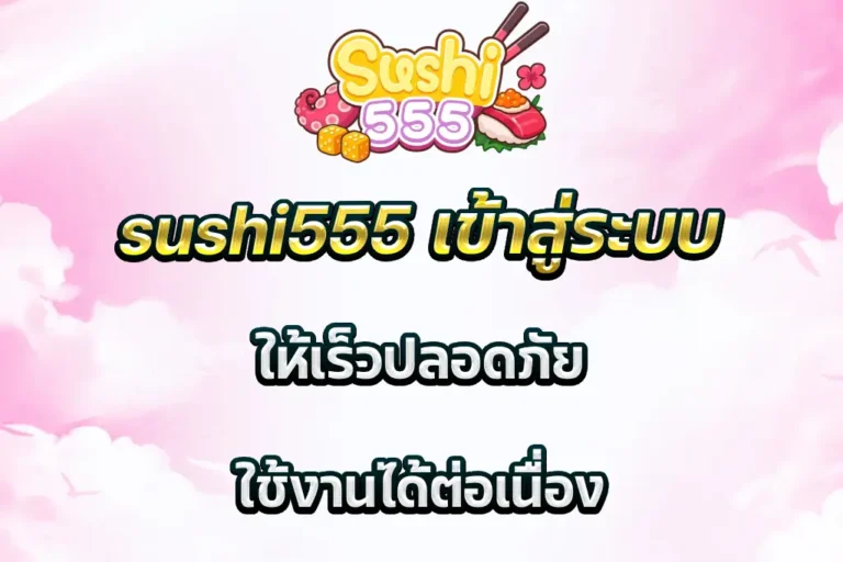 sushi555 เข้าสู่ระบบ ให้เร็วปลอดภัย ใช้งานได้ต่อเนื่อง